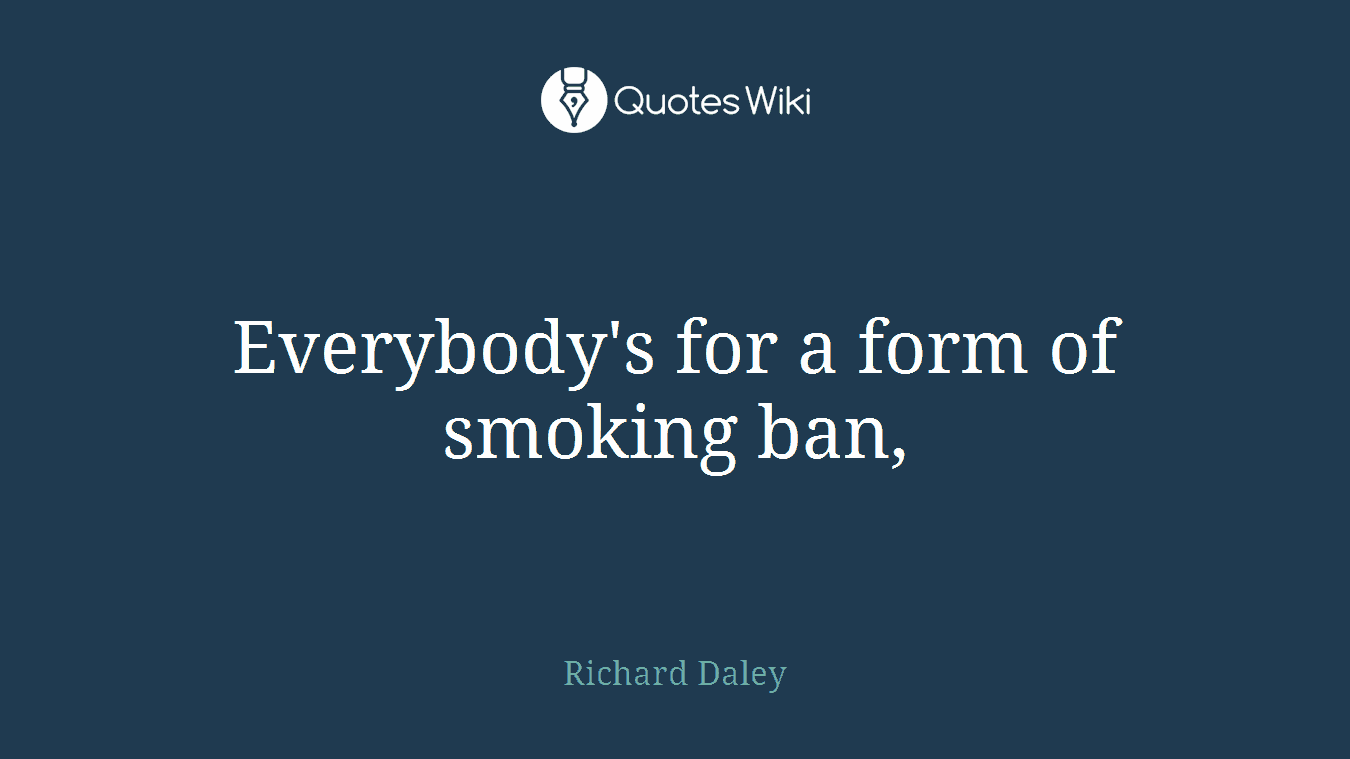Everybody's for a form of smoking ban,