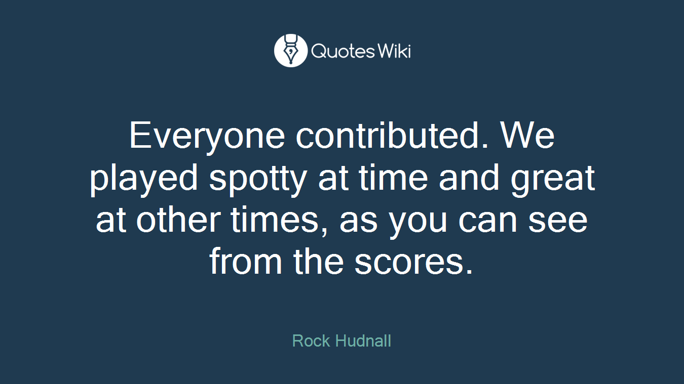 Everyone contributed. We played spotty at time and great at other times, as you can see from the scores.