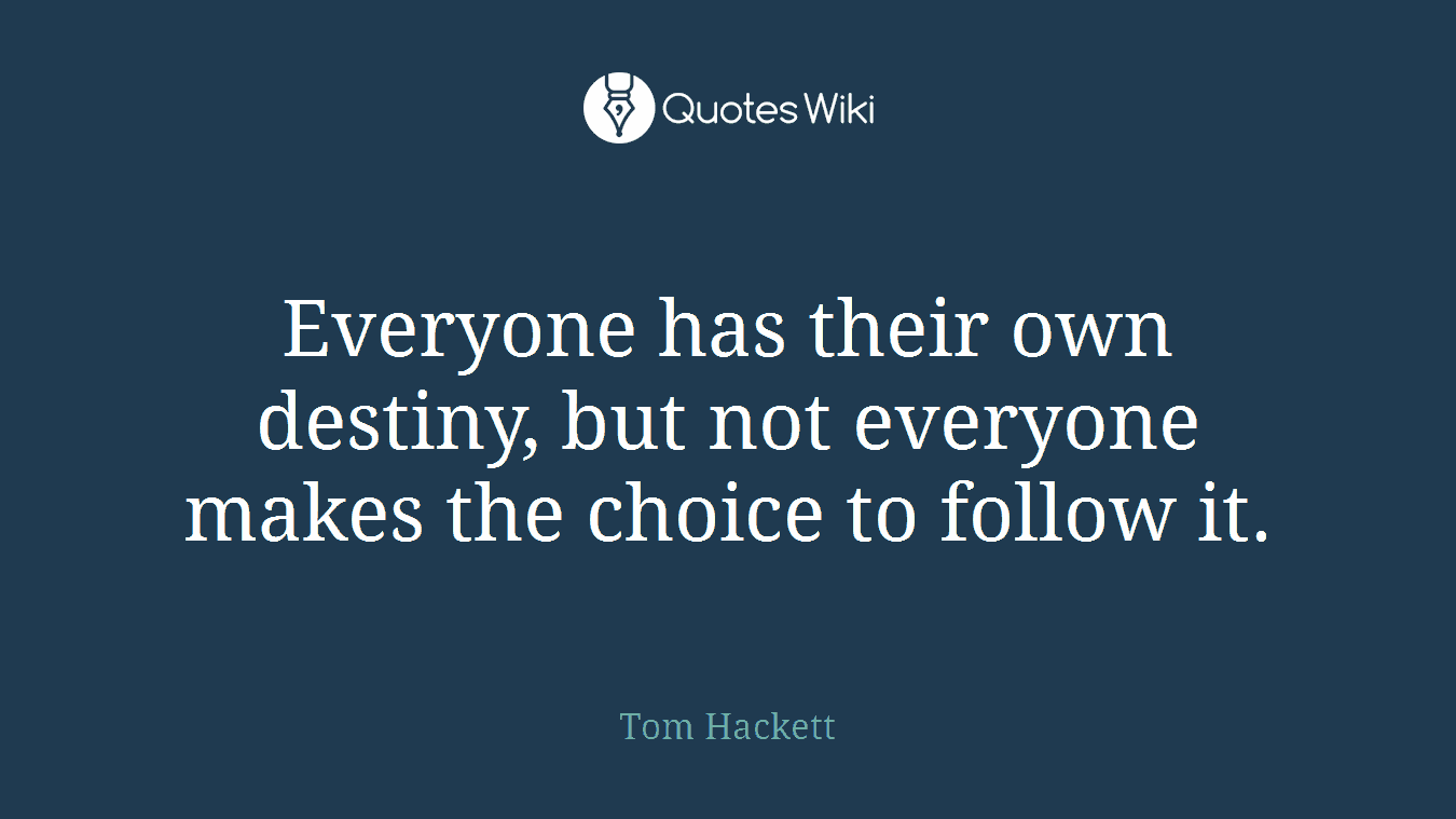 Everyone has their own destiny, but not everyone makes the choice to follow it.