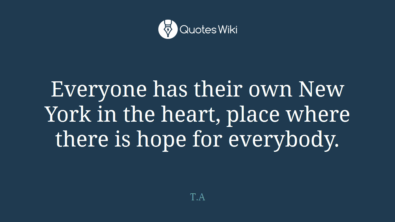 Everyone has their own New York in the heart, place where there is hope for everybody.