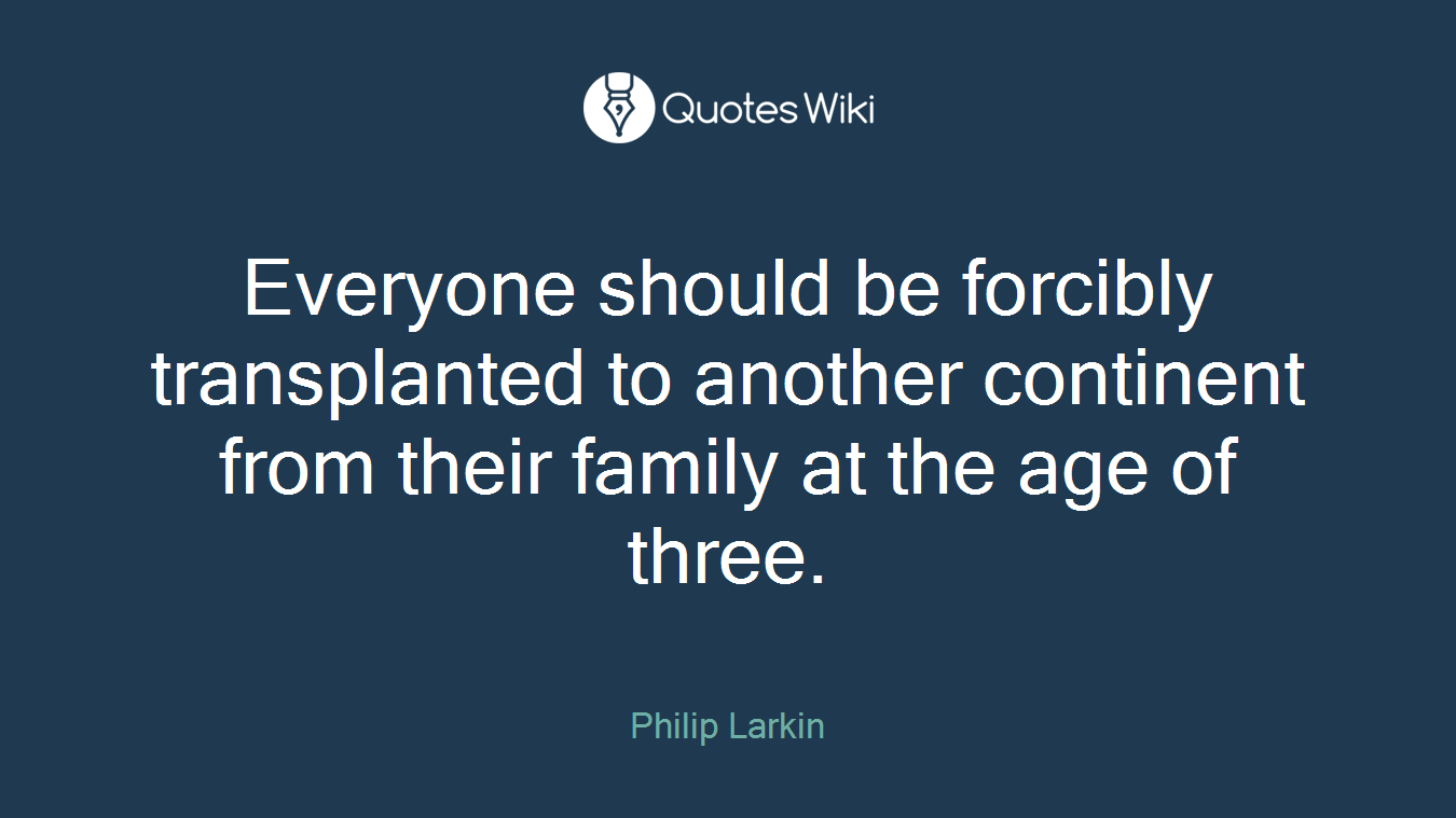 Everyone should be forcibly transplanted to another continent from their family at the age of three.