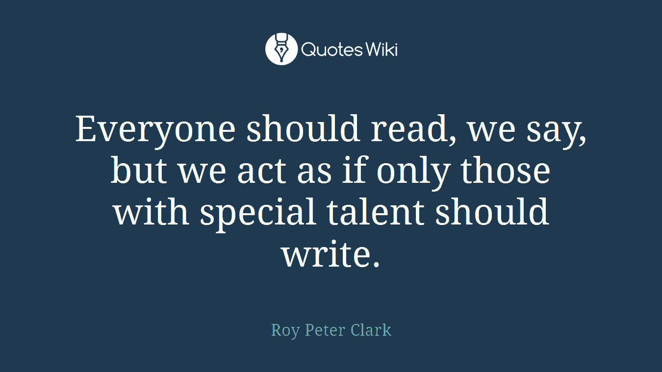 Everyone should read, we say, but we act as if only those with special talent should write.