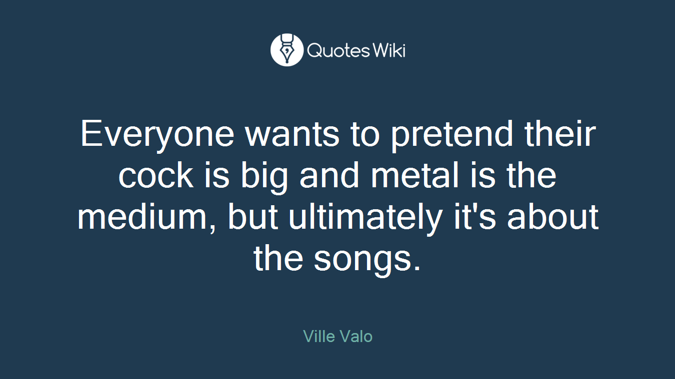 Everyone wants to pretend their cock is big and metal is the medium, but ultimately it's about the songs.