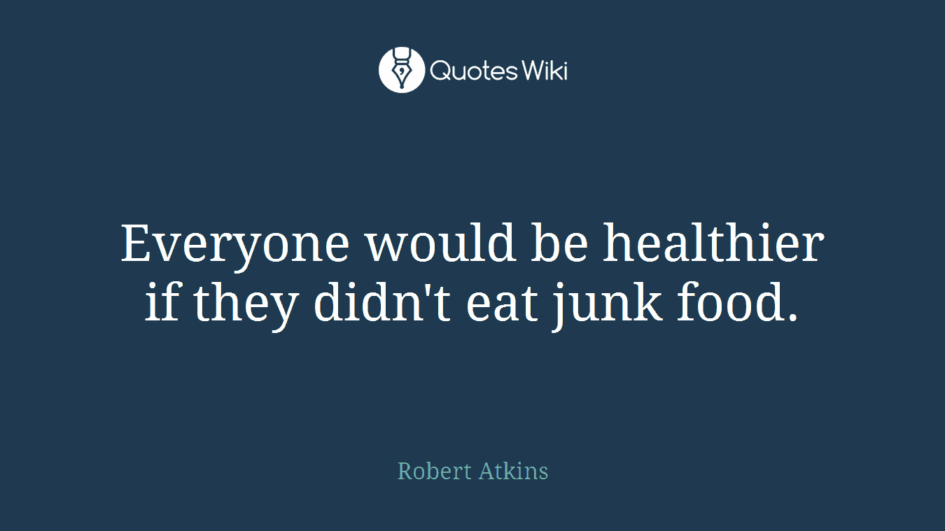 Everyone would be healthier if they didn't eat junk food.