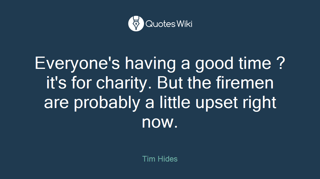 Everyone's having a good time ? it's for charity. But the firemen are probably a little upset right now.