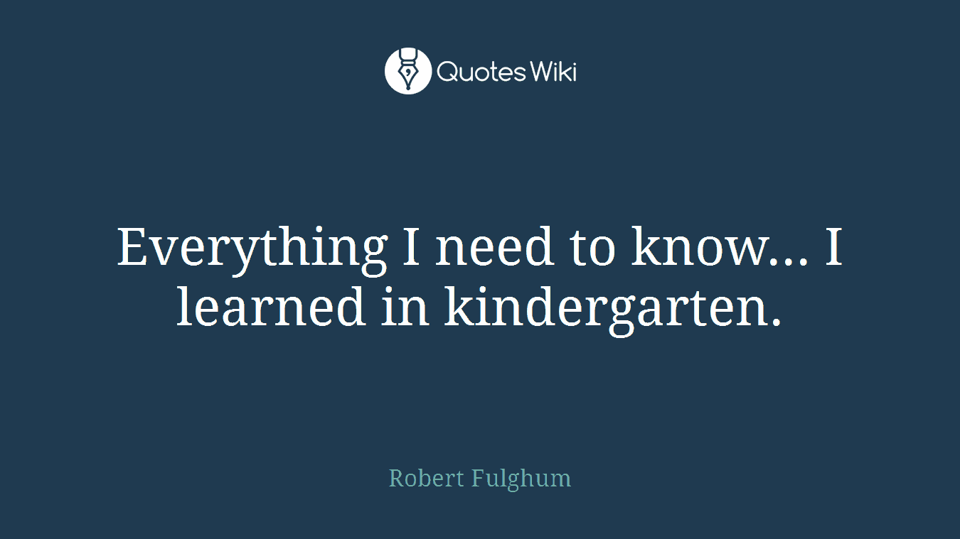 Everything I need to know... I learned in kindergarten.