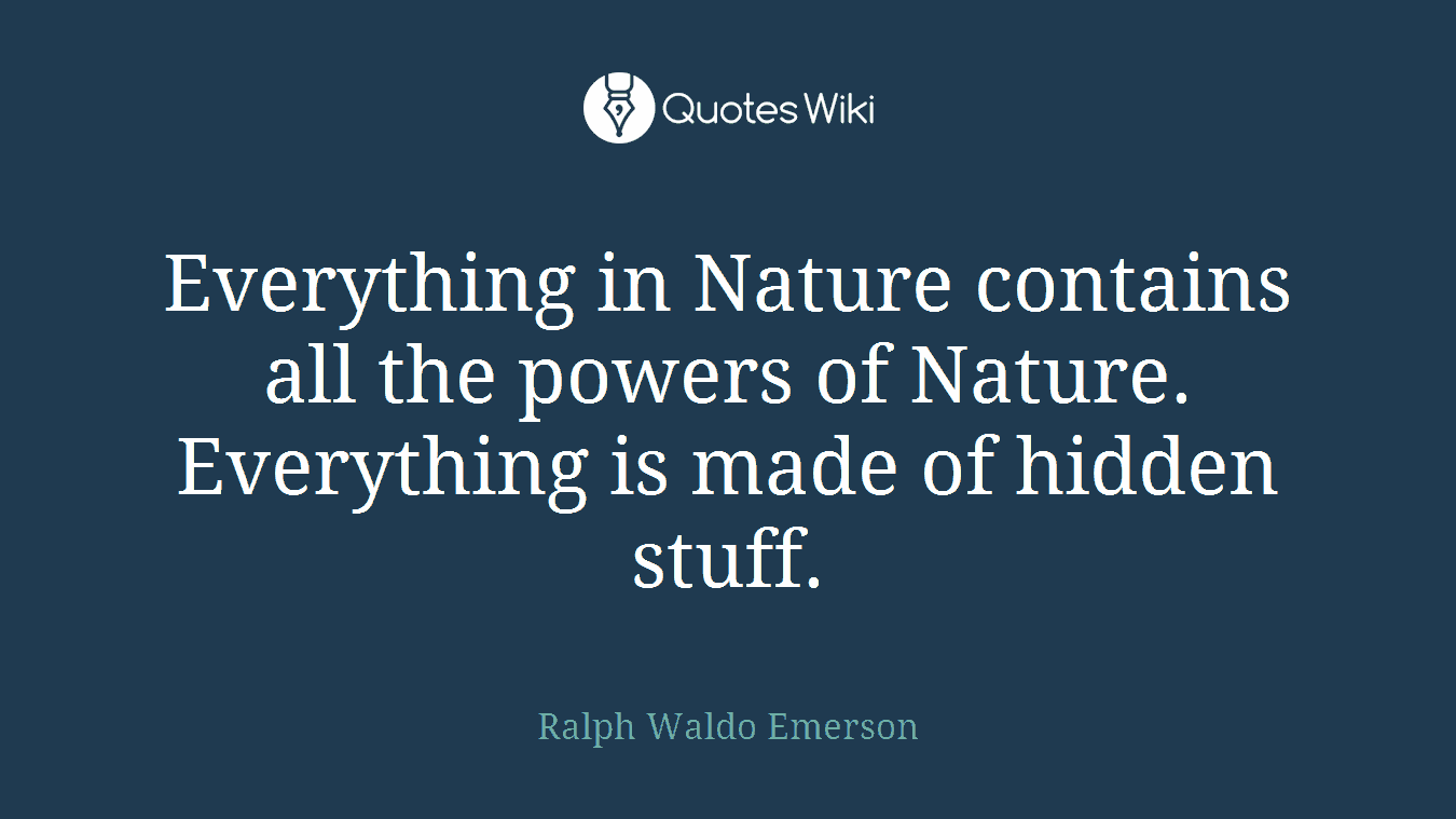 Everything in Nature contains all the powers of Nature. Everything is made of hidden stuff.