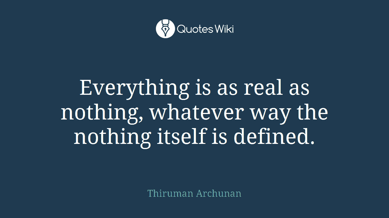 Everything is as real as nothing, whatever way the nothing itself is defined.