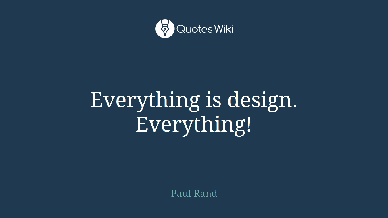 Everything is design. Everything!