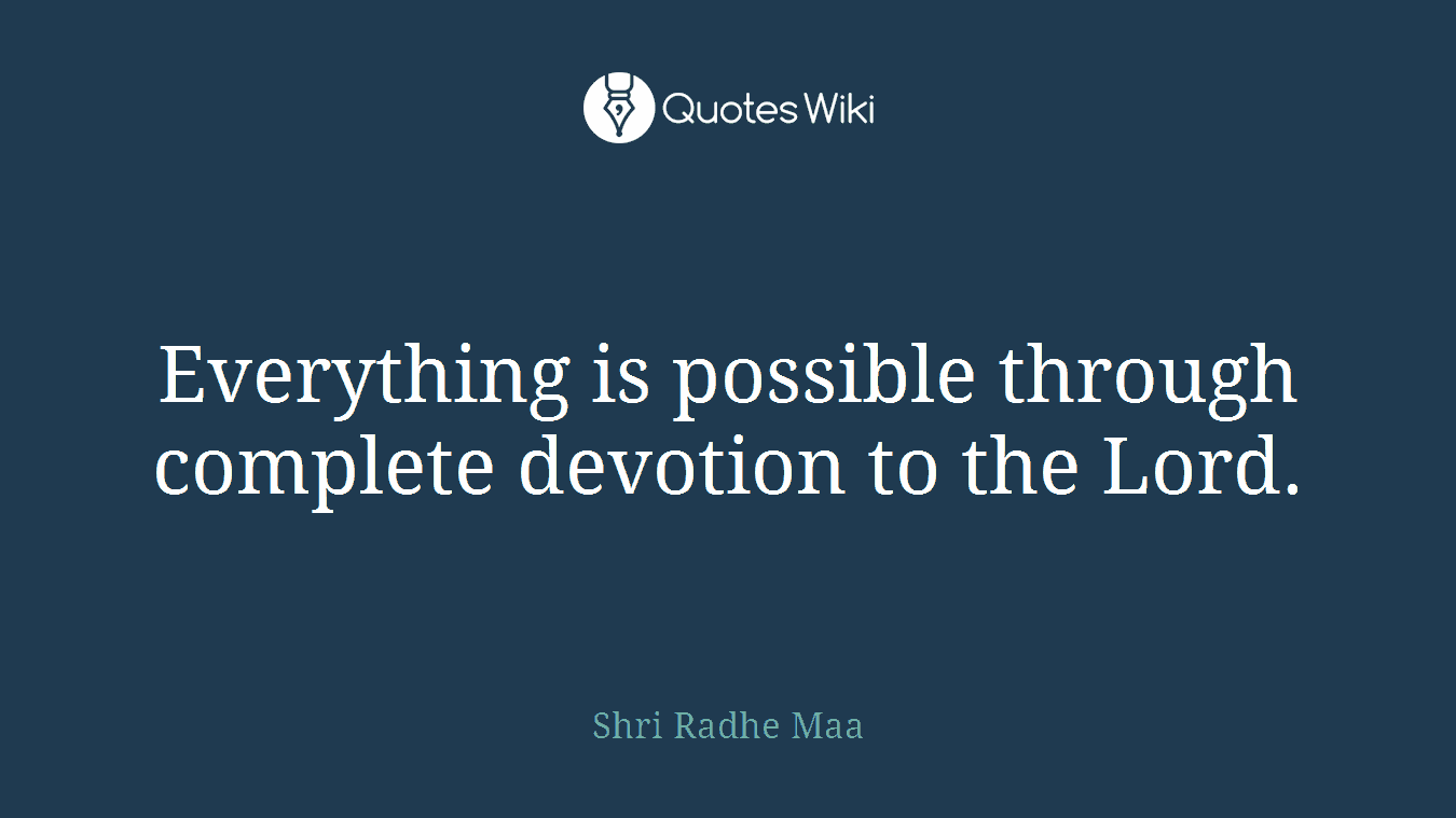 Everything is possible through complete devotion to the Lord.