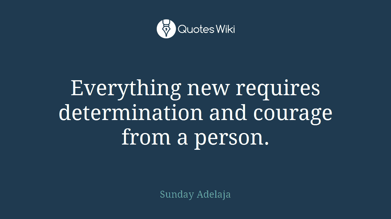 Everything new requires determination and courage from a person.