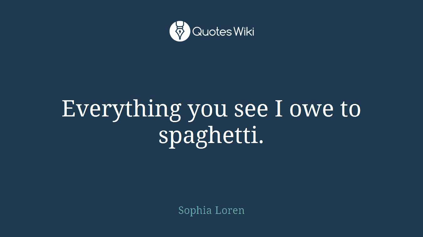 Everything you see I owe to spaghetti.
