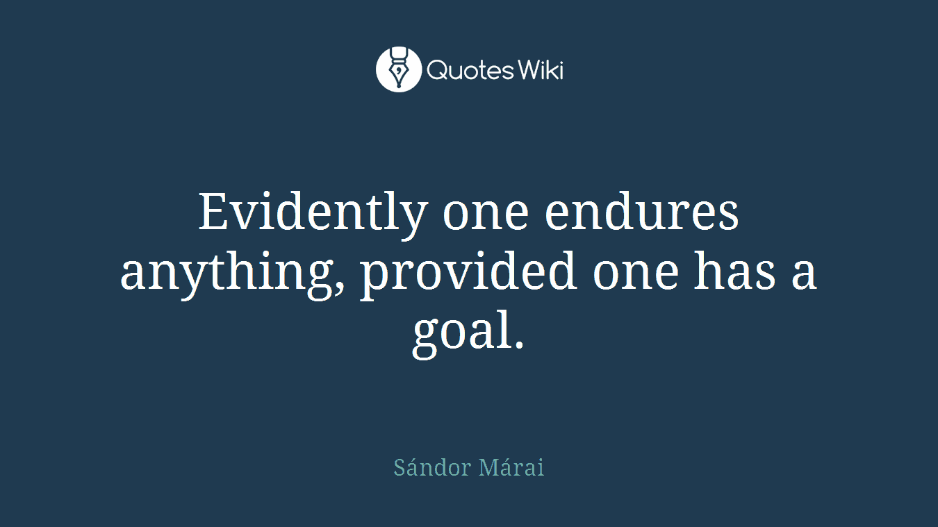 Evidently one endures anything, provided one has a goal.