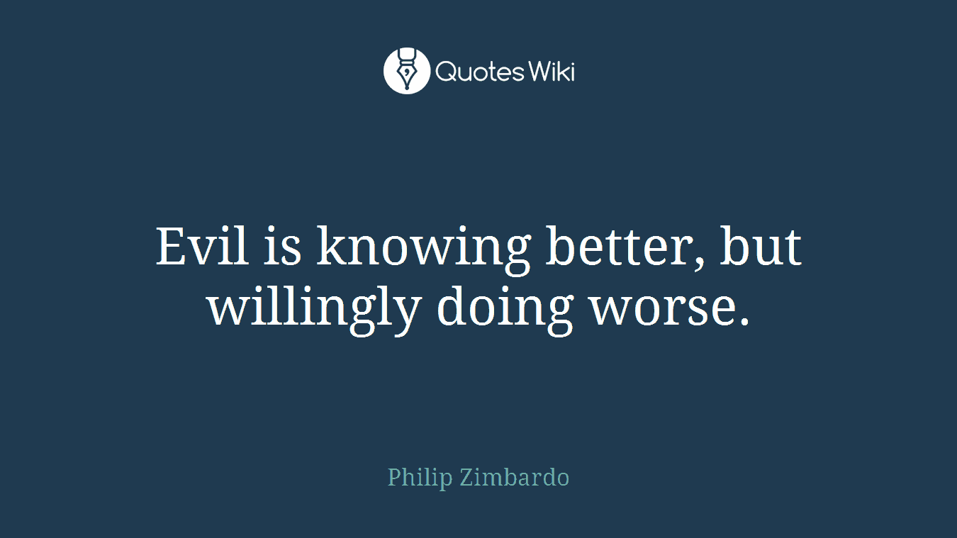 Evil is knowing better, but willingly doing worse.
