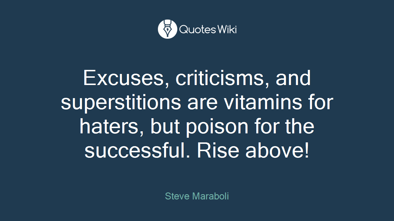 Excuses, criticisms, and superstitions are vitamins for haters, but poison for the successful. Rise above!