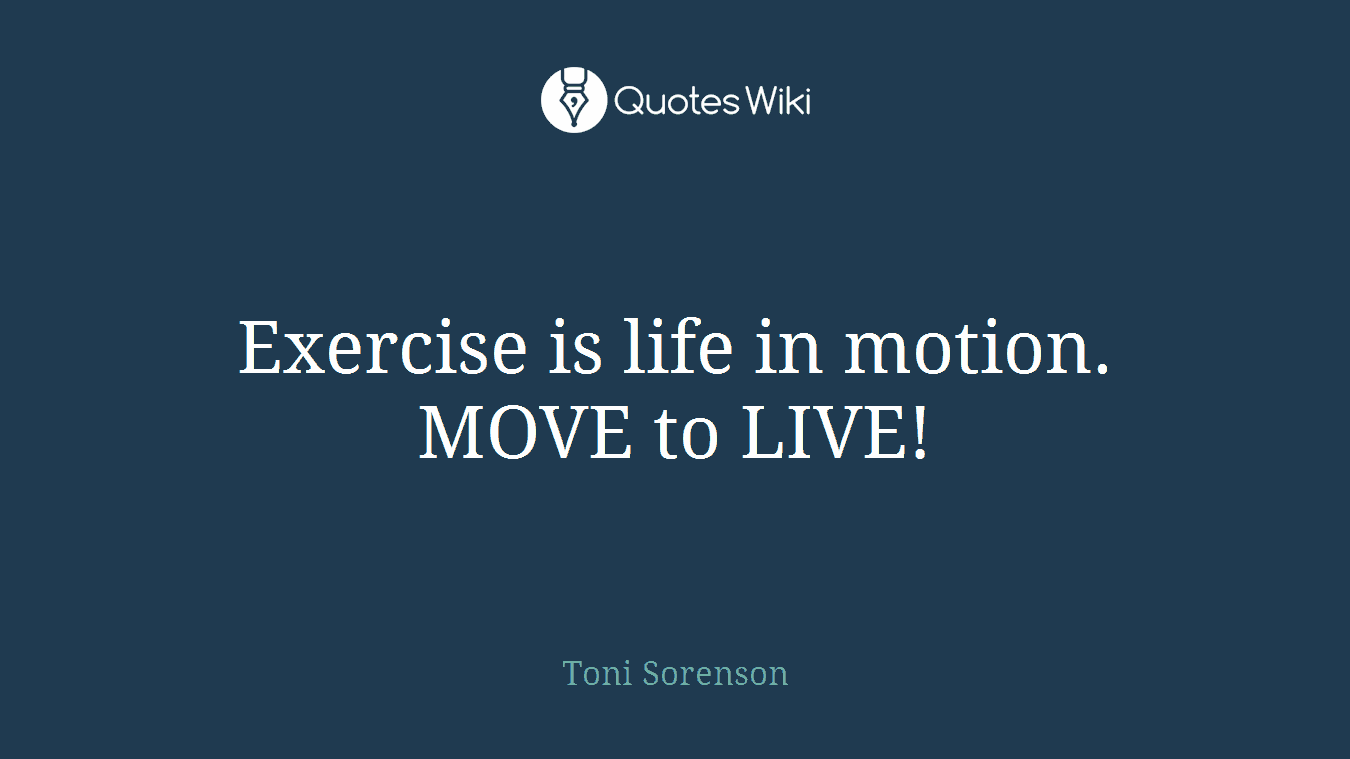 Exercise is life in motion. MOVE to LIVE!