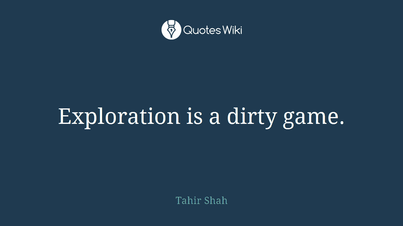 Exploration is a dirty game.