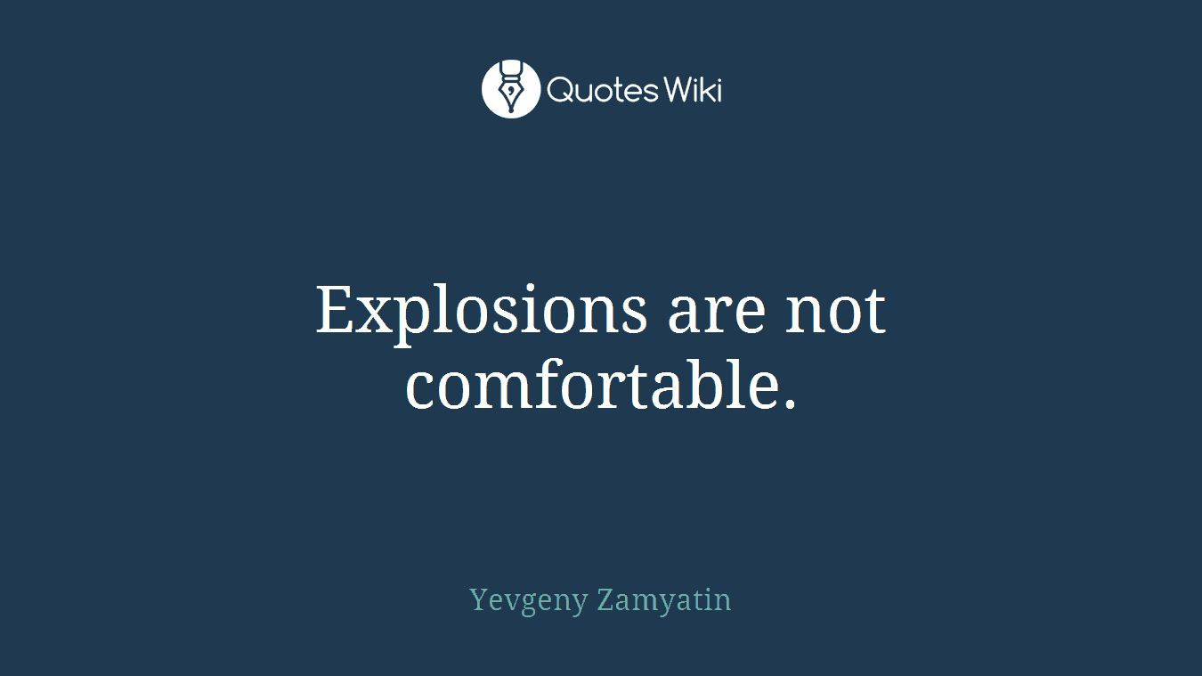 Explosions are not comfortable.