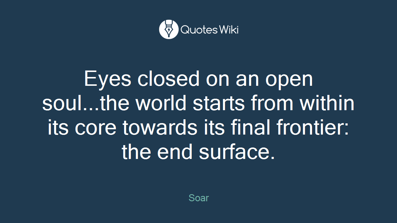 Eyes closed on an open soul...the world starts from within its core towards its final frontier: the end surface.