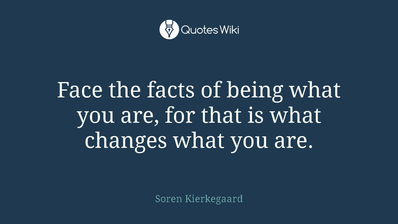 Face the facts of being what you are, for that is what changes what you are.