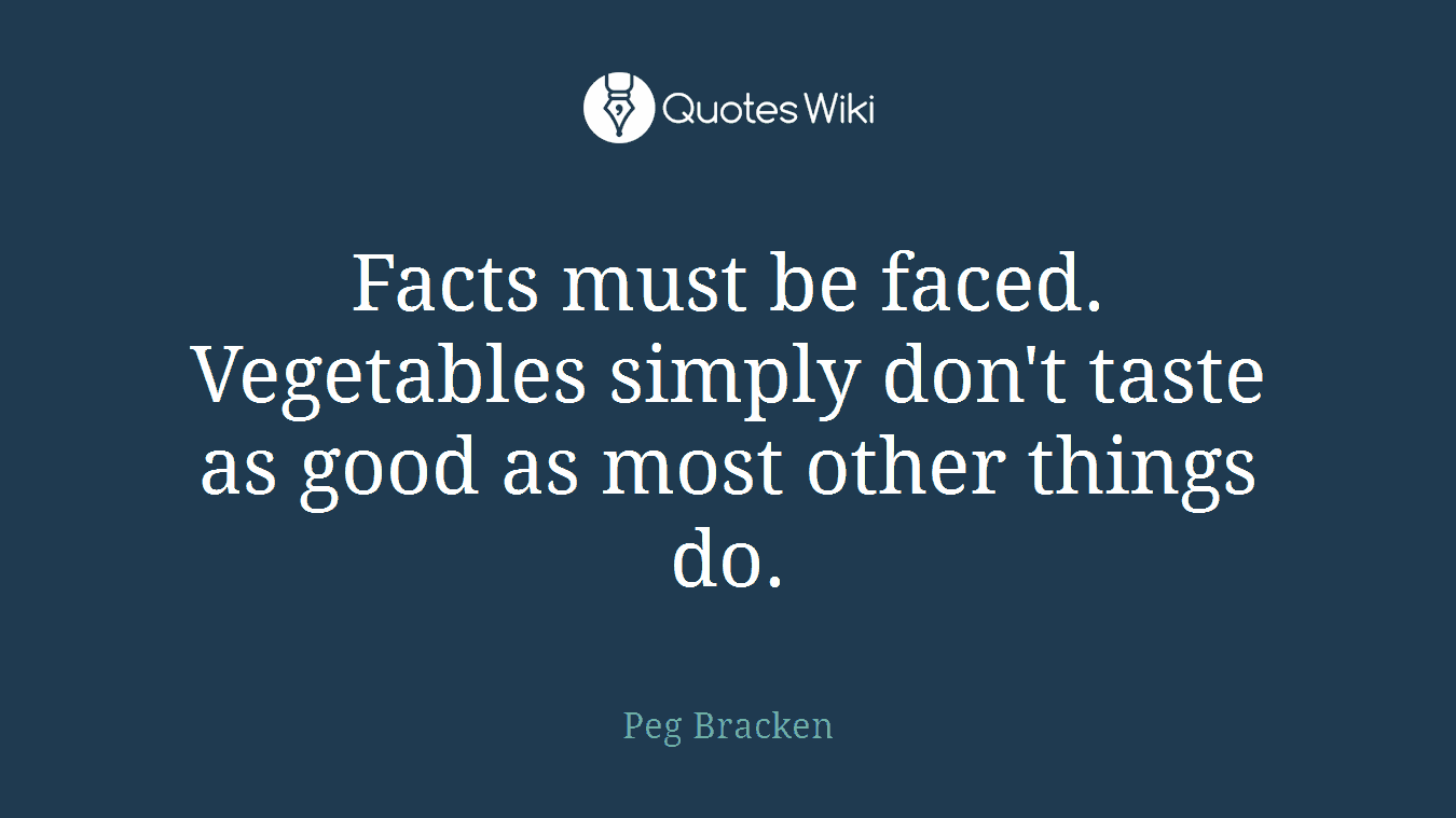 Facts must be faced. Vegetables simply don't taste as good as most other things do.