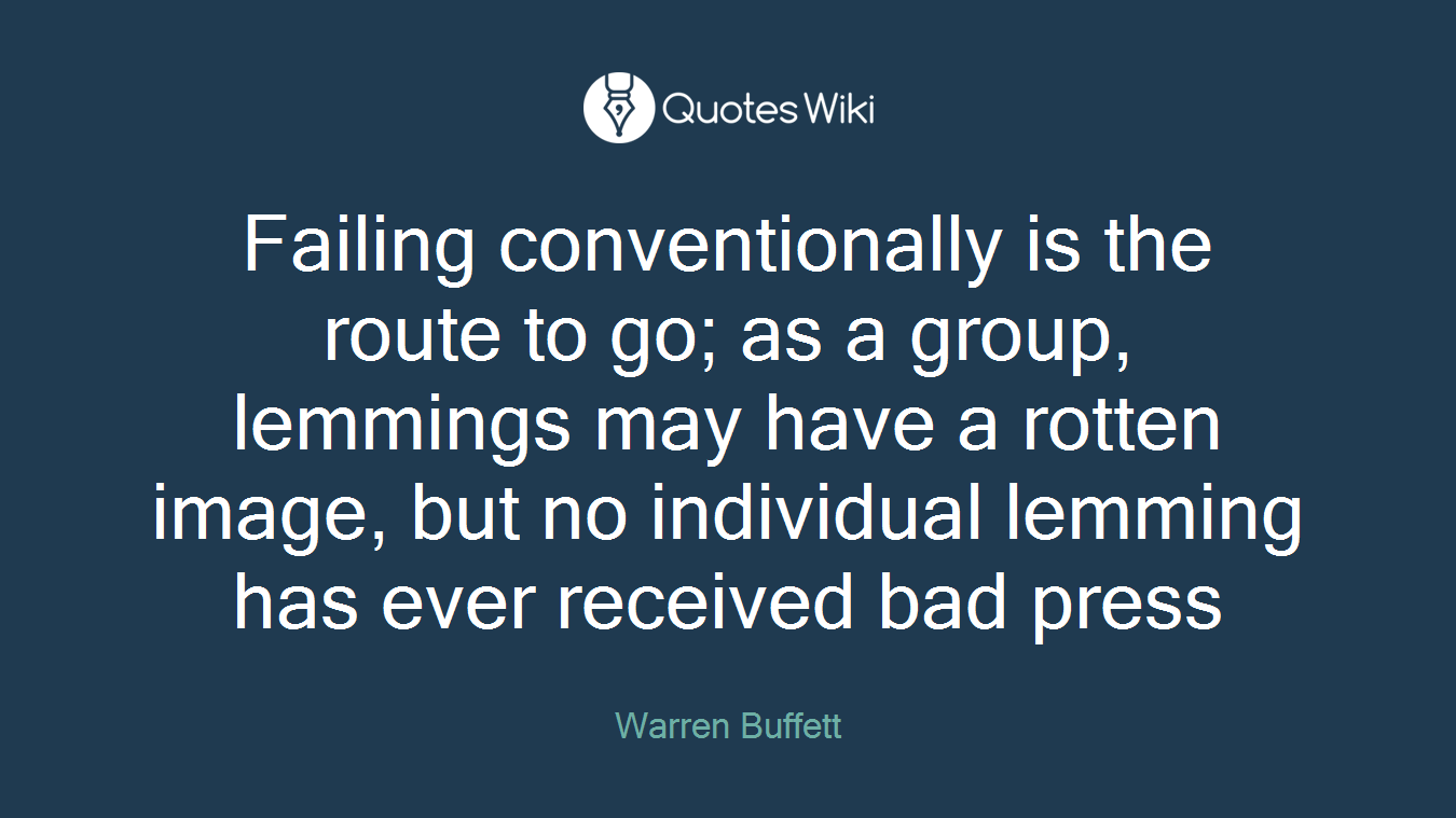 Failing conventionally is the route to go; as a group, lemmings may have a rotten image, but no individual lemming has ever received bad press