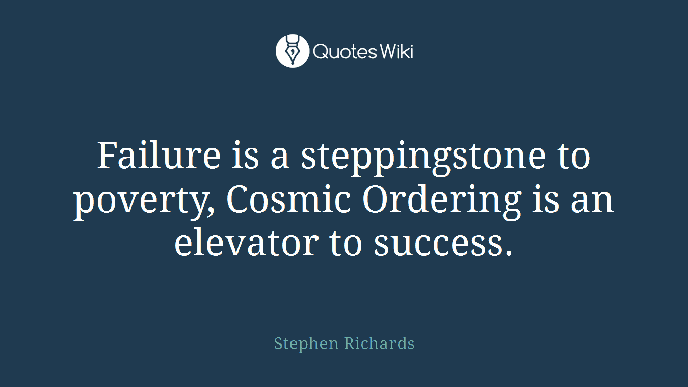 Failure is a steppingstone to poverty, Cosmic Ordering is an elevator to success.