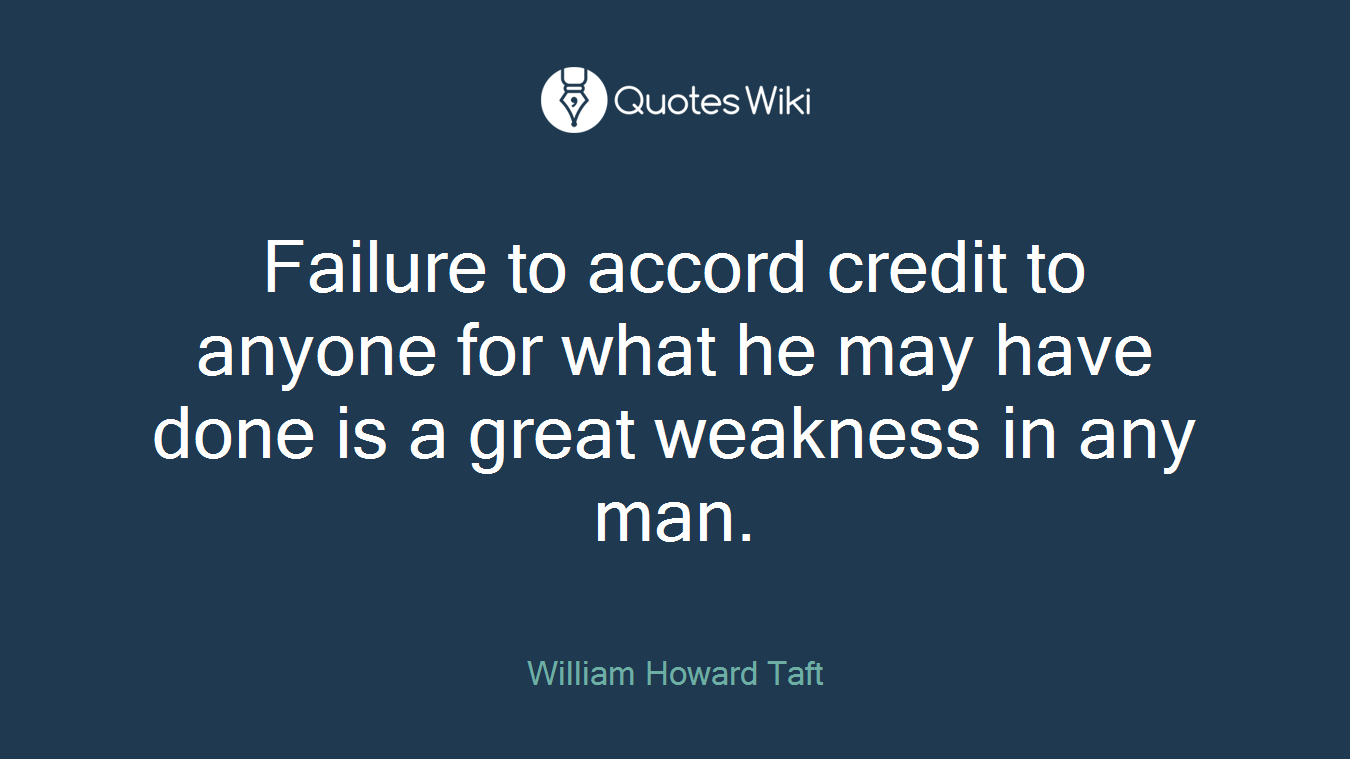 Failure to accord credit to anyone for what he may have done is a great weakness in any man.