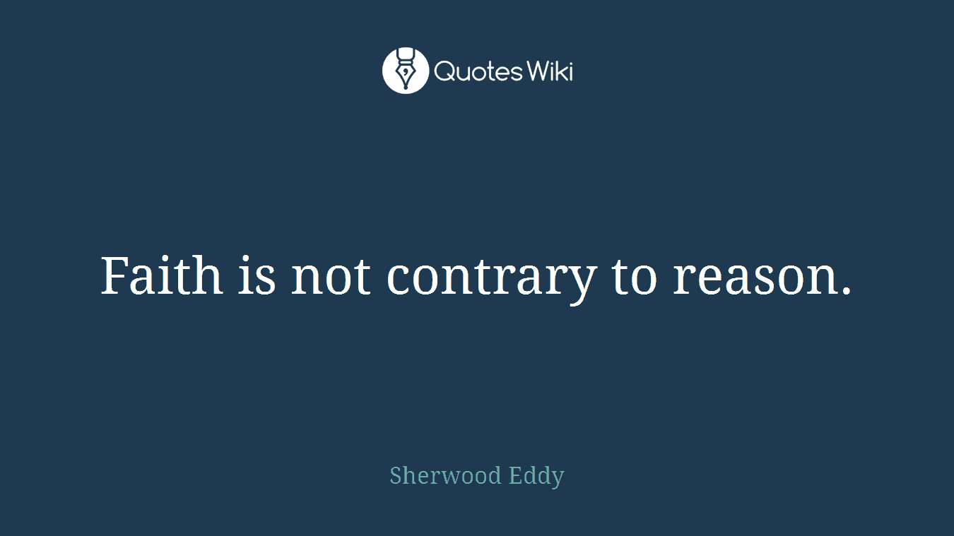 Faith is not contrary to reason.