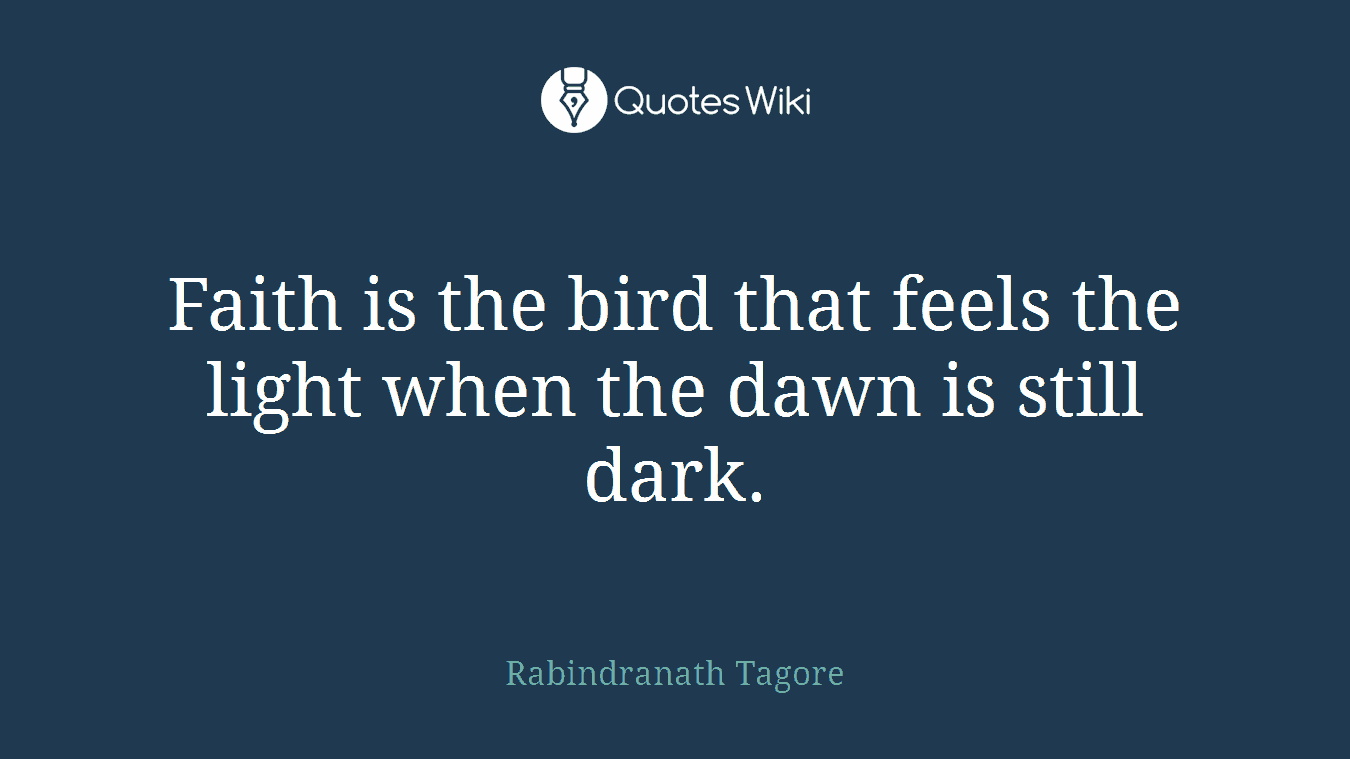Faith is the bird that feels the light when the dawn is still dark.