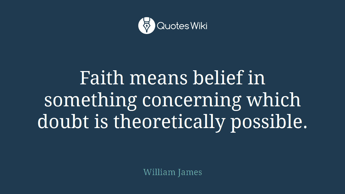Faith means belief in something concerning which doubt is theoretically possible.