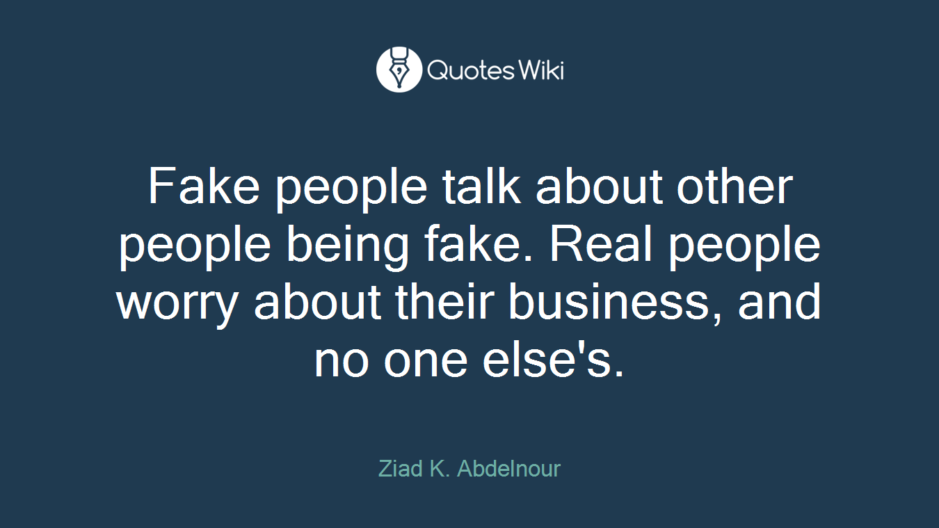 Fake people talk about other people being fake. Real people worry about their business, and no one else's.