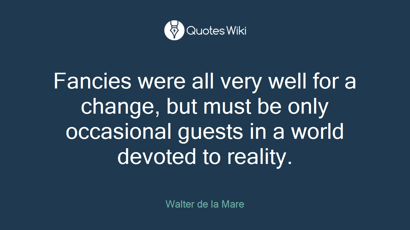 Fancies were all very well for a change, but must be only occasional guests in a world devoted to reality.