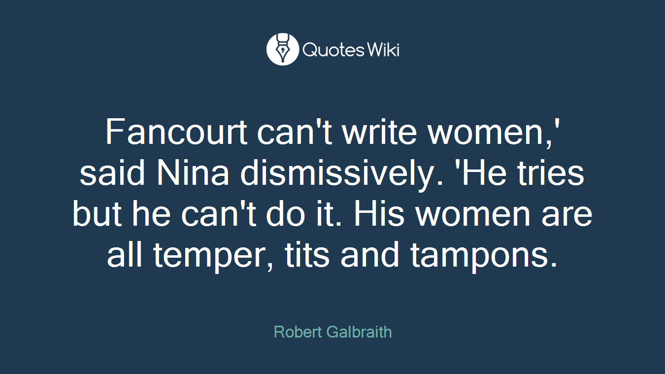 Fancourt can't write women,' said Nina dismissively. 'He tries but he can't do it. His women are all temper, tits and tampons.