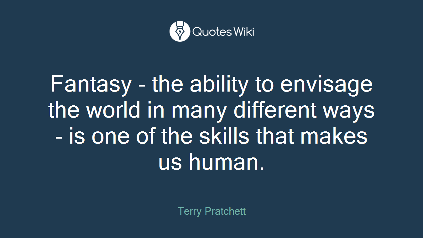 Fantasy - the ability to envisage the world in many different ways - is one of the skills that makes us human.