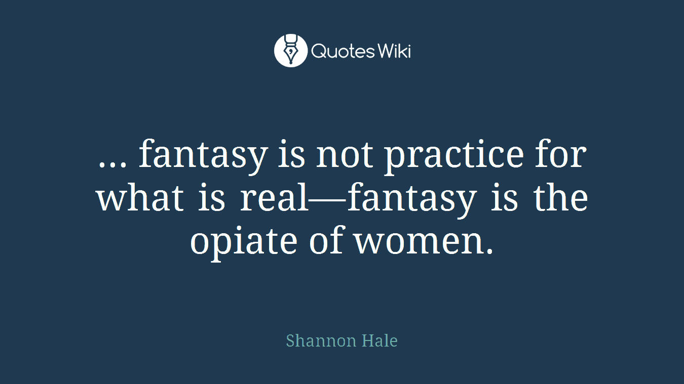 ... fantasy is not practice for what is real—fantasy is the opiate of women.