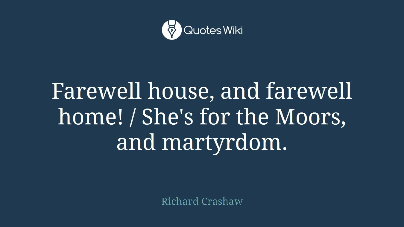 Farewell house, and farewell home! / She's for the Moors, and martyrdom.