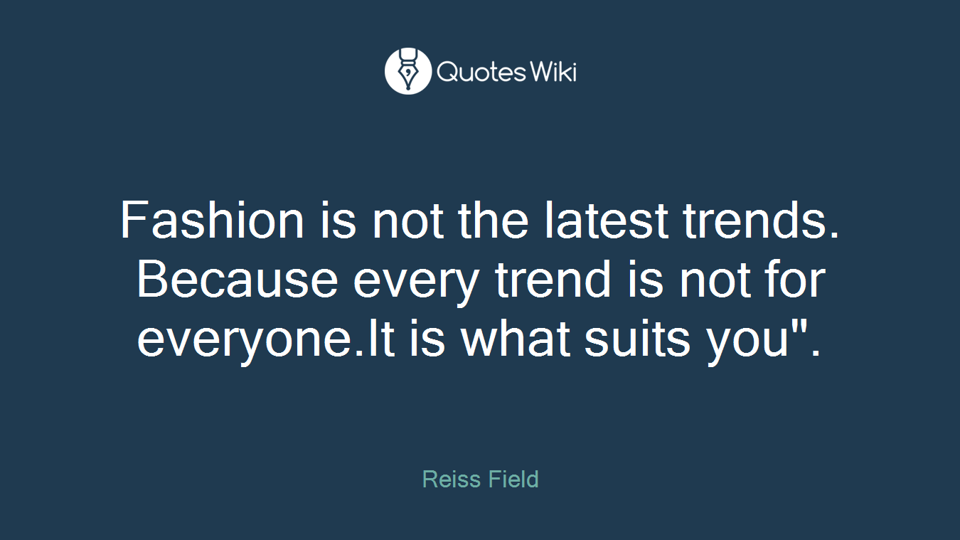 Fashion is not the latest trends. Because every trend is not for everyone.It is what suits you".
