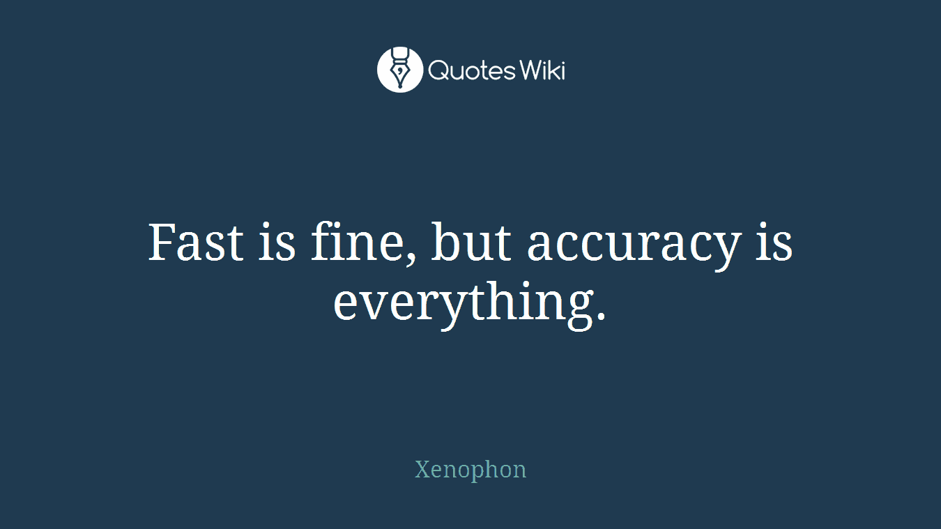 Fast is fine, but accuracy is everything.