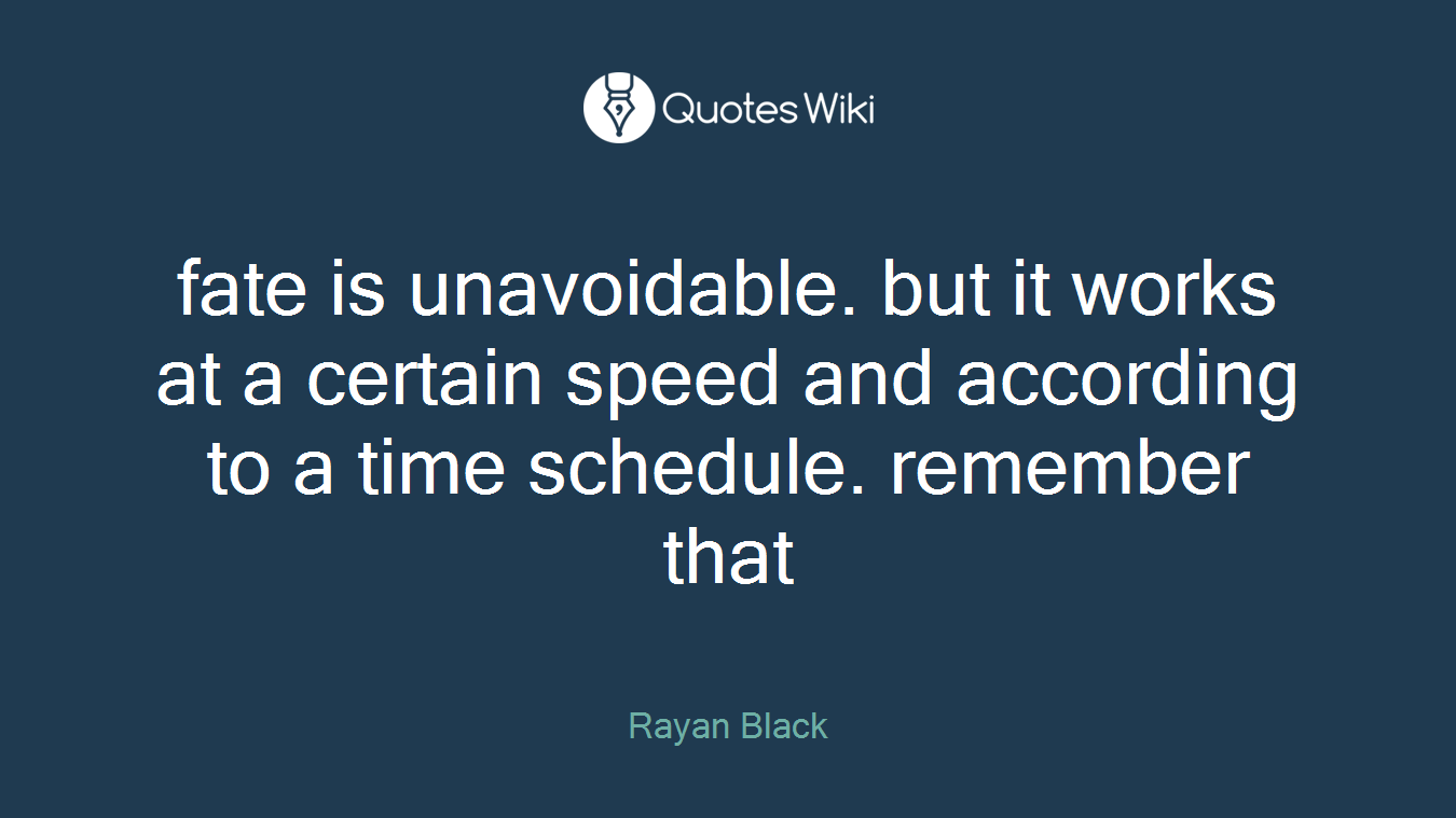 fate is unavoidable. but it works at a certain speed and according to a time schedule. remember that