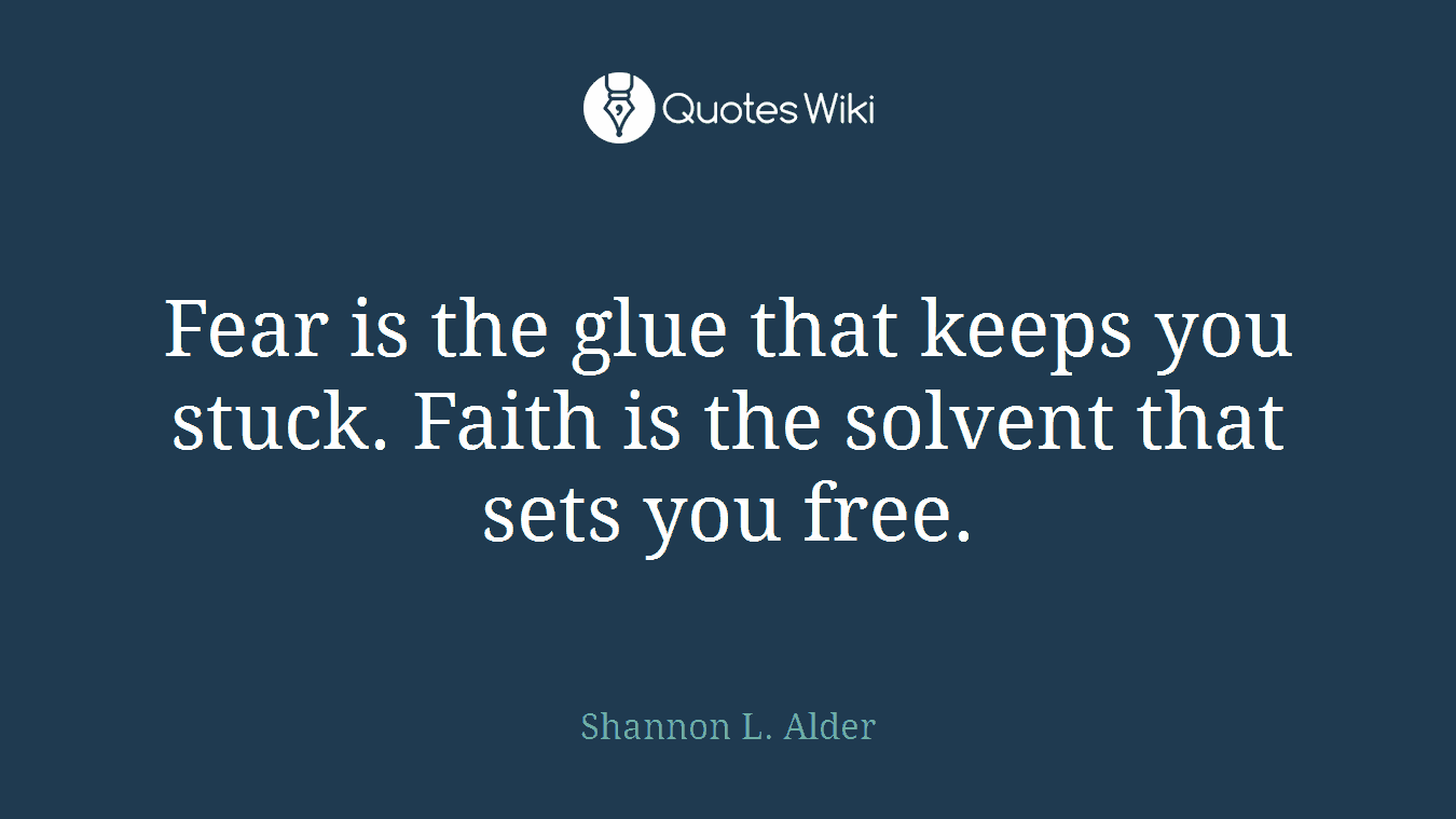 Fear is the glue that keeps you stuck. Faith is the solvent that sets you free.