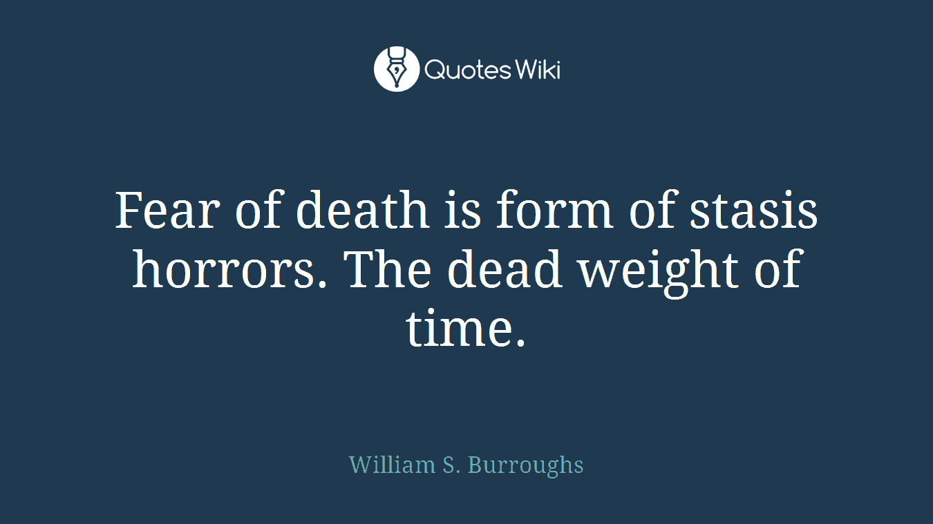 Fear of death is form of stasis horrors. The dead weight of time.