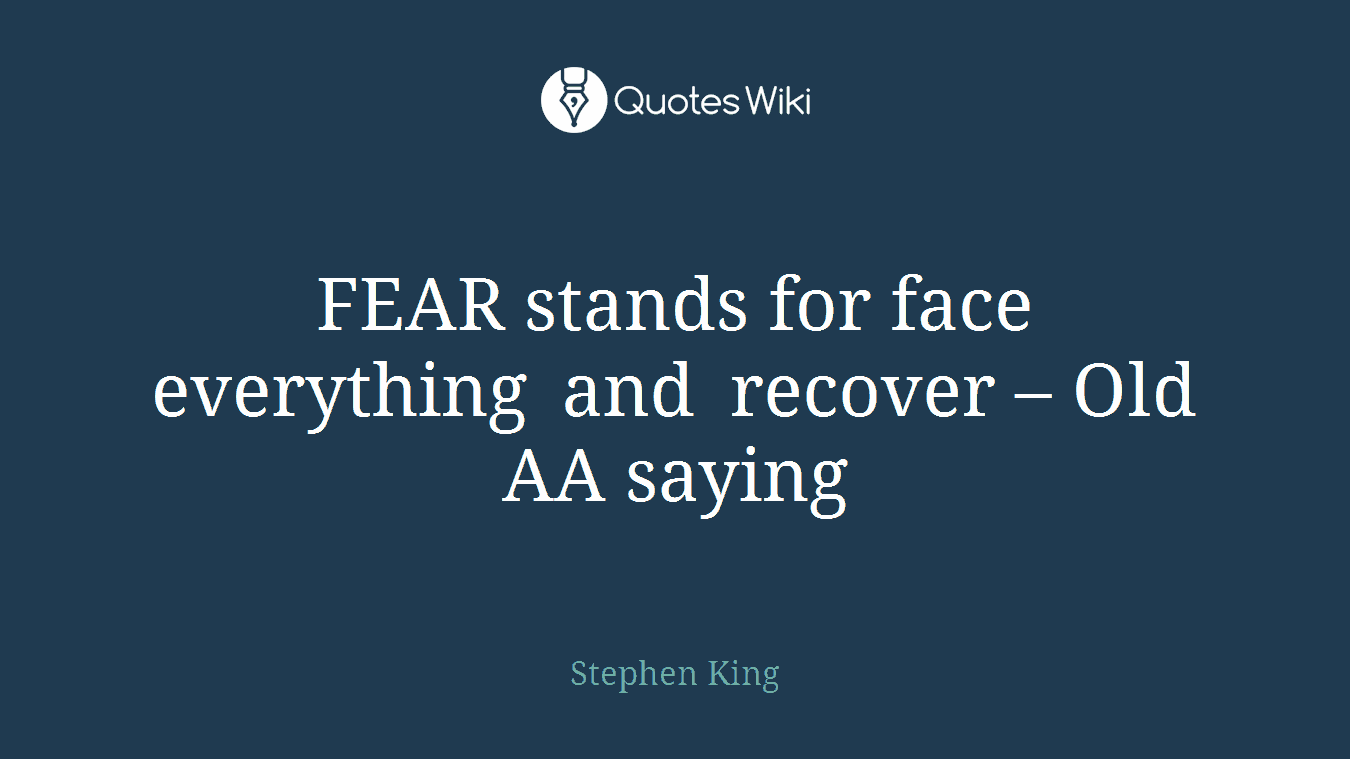 FEAR stands for face everything and recover – Old AA saying
