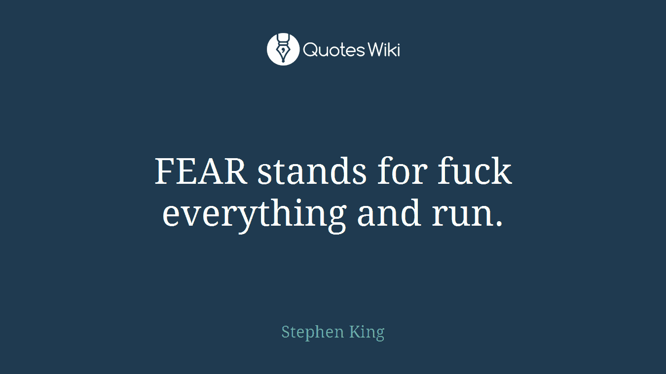 FEAR stands for fuck everything and run.