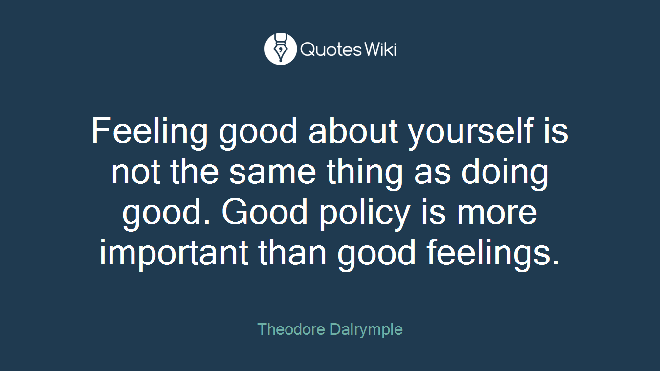 Feeling good about yourself is not the same thing as doing good. Good policy is more important than good feelings.