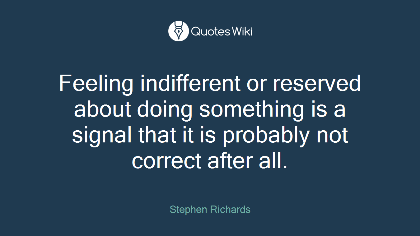 Feeling indifferent or reserved about doing something is a signal that it is probably not correct after all.