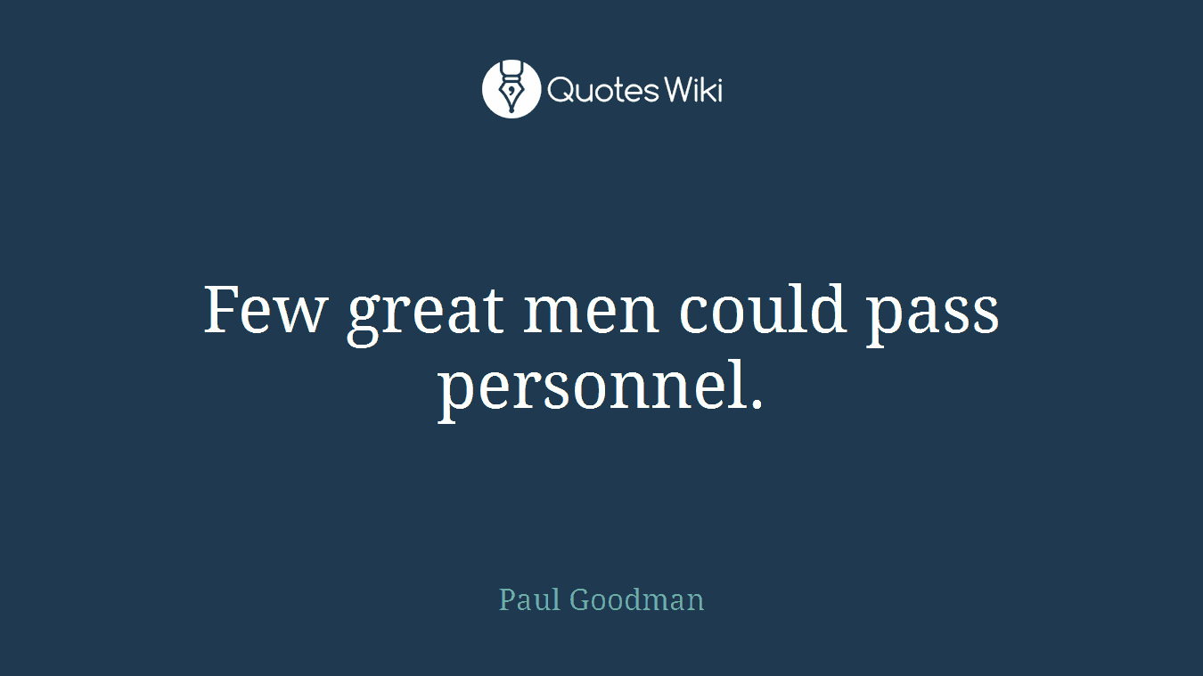 Few great men could pass personnel.