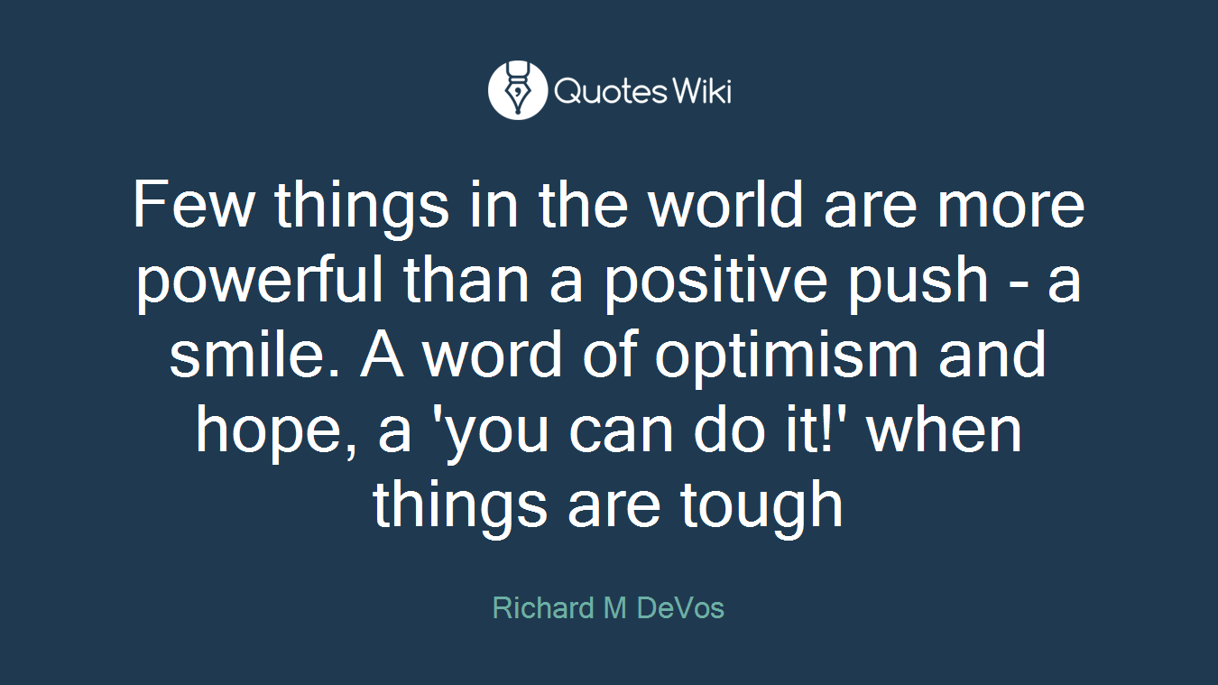 Few things in the world are more powerful than a positive push - a smile. A word of optimism and hope, a 'you can do it!' when things are tough