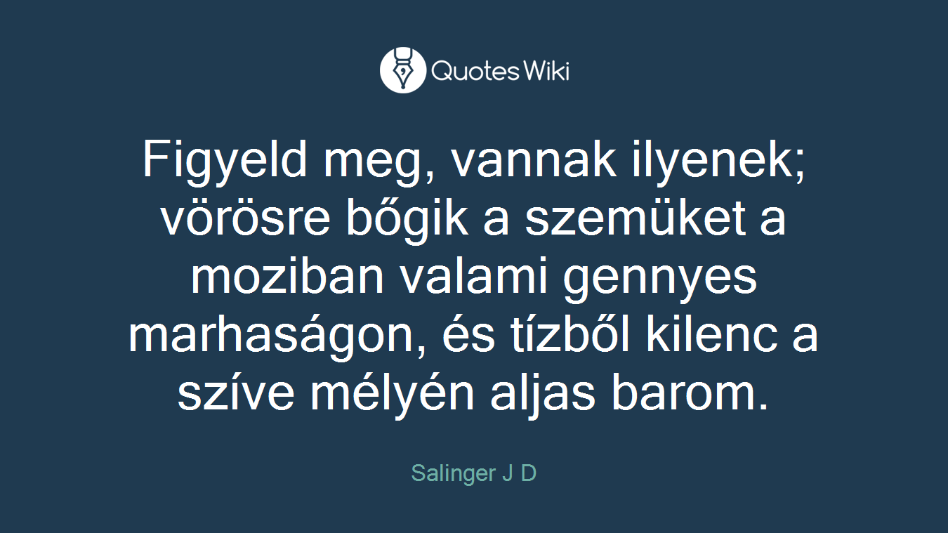 Figyeld meg, vannak ilyenek; vörösre bőgik a szemüket a moziban valami gennyes marhaságon, és tízből kilenc a szíve mélyén aljas barom.