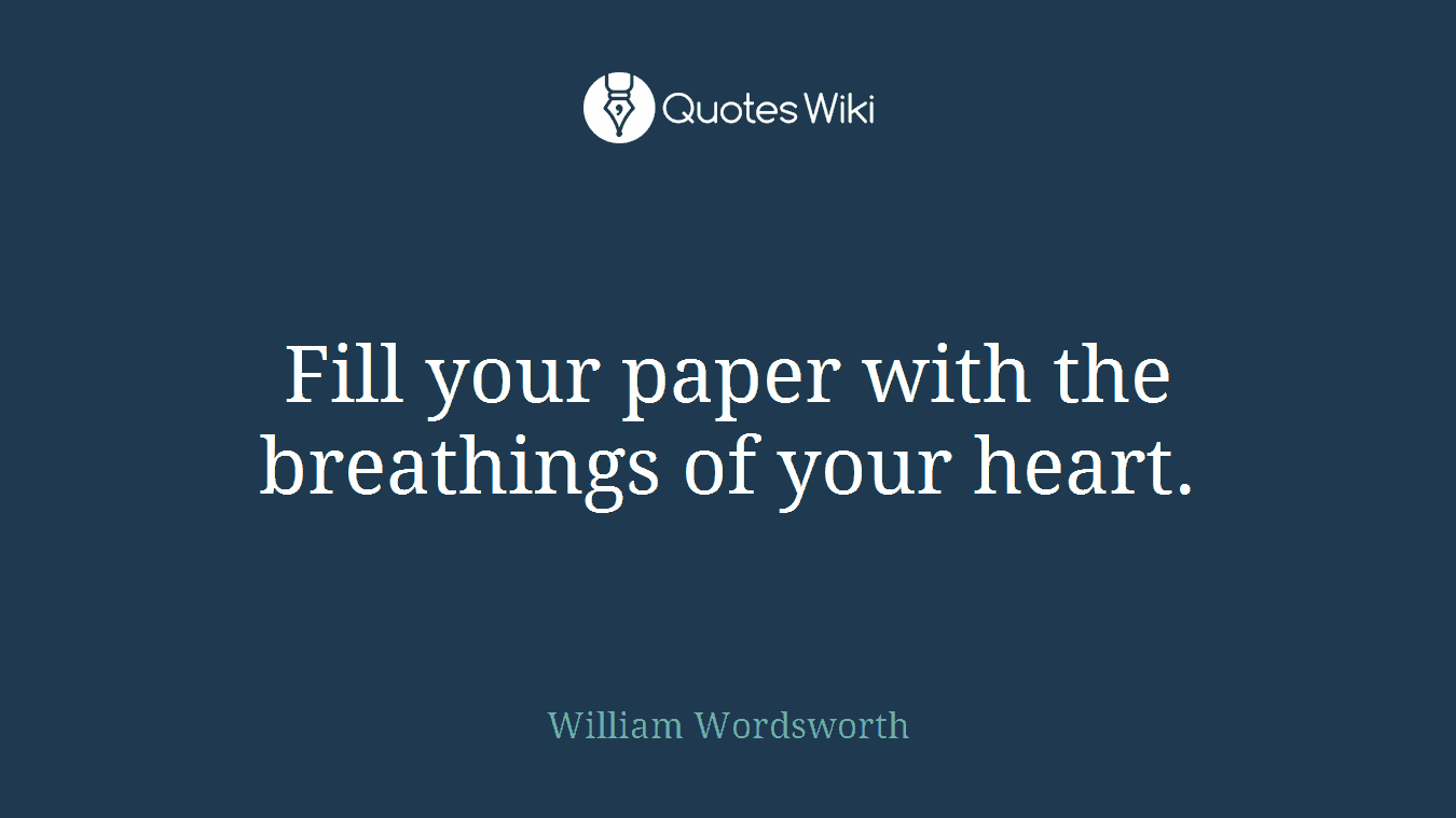 Fill your paper with the breathings of your heart.